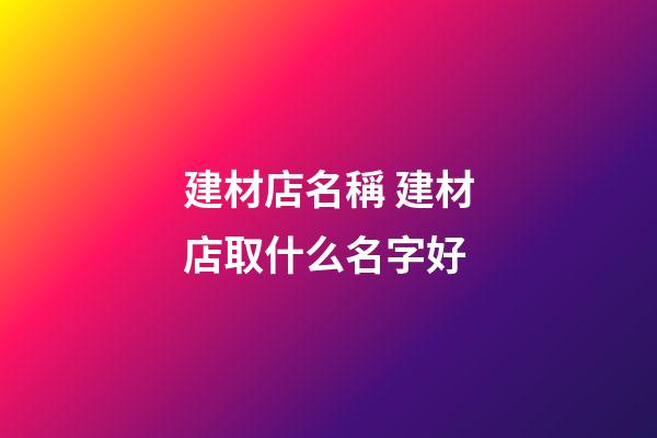 建材店名稱 建材店取什么名字好-第1張-店鋪起名-玄機派